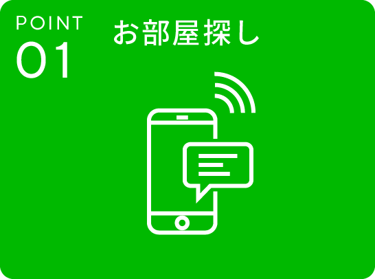 POINT.01 お部屋探し